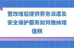 營改增后勞務派遣、安全保護服務與職業(yè)中介活動的增值稅繳納指南